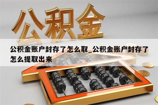 公积金账户封存了怎么取_公积金账户封存了怎么提取出来